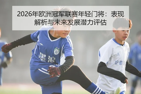 2026年欧洲冠军联赛年轻门将：表现解析与未来发展潜力评估