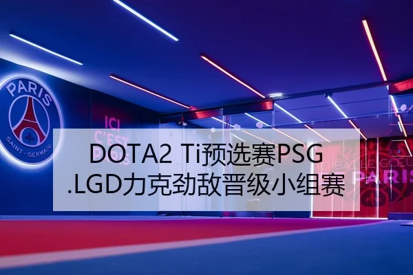 DOTA2 Ti预选赛PSG.LGD力克劲敌晋级小组赛