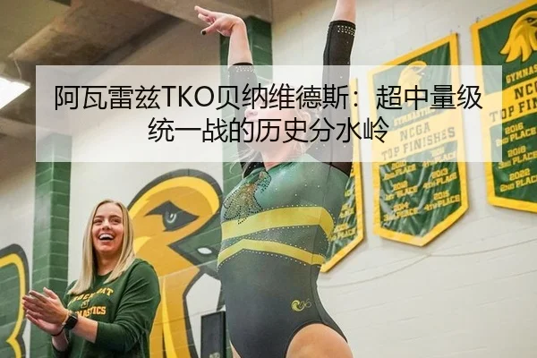 阿瓦雷兹TKO贝纳维德斯：超中量级统一战的历史分水岭